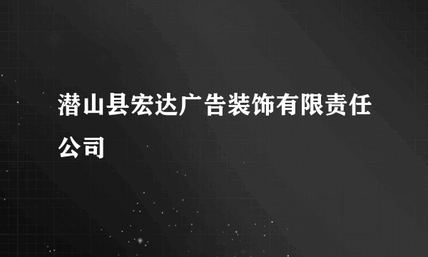 潜山县宏达广告装饰有限责任公司