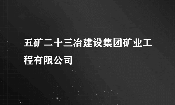 五矿二十三冶建设集团矿业工程有限公司