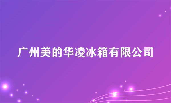 广州美的华凌冰箱有限公司