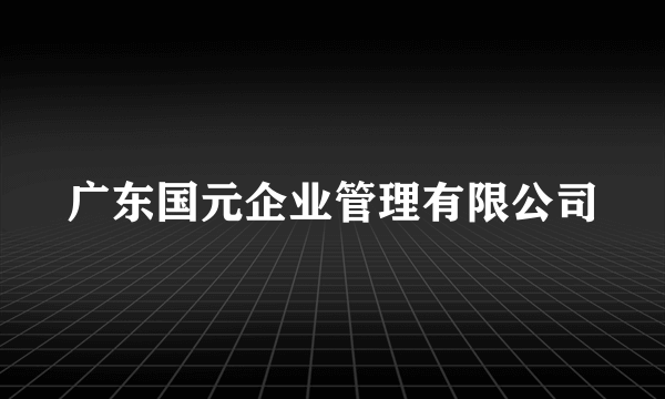 广东国元企业管理有限公司