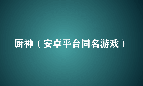 厨神（安卓平台同名游戏）