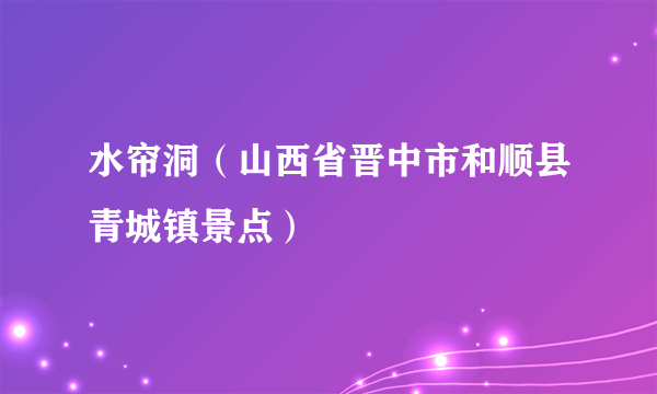 水帘洞（山西省晋中市和顺县青城镇景点）