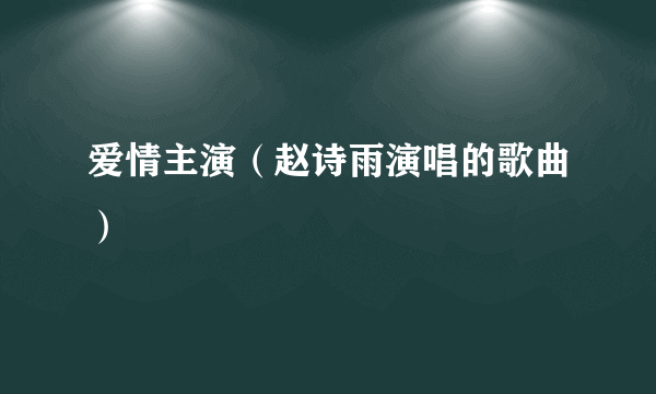 爱情主演（赵诗雨演唱的歌曲）