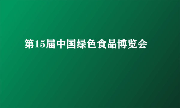 第15届中国绿色食品博览会