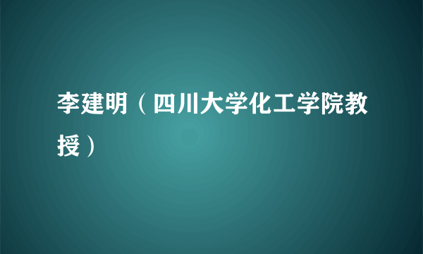 李建明（四川大学化工学院教授）