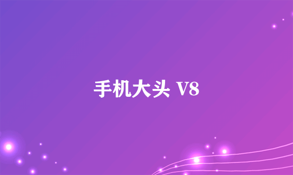 手机大头 V8