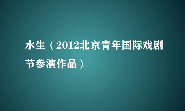 水生（2012北京青年国际戏剧节参演作品）