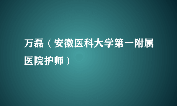 万磊（安徽医科大学第一附属医院护师）