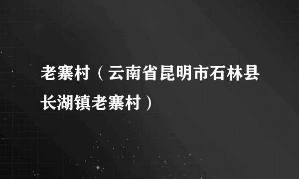 老寨村（云南省昆明市石林县长湖镇老寨村）