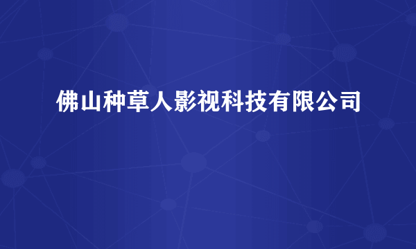 佛山种草人影视科技有限公司