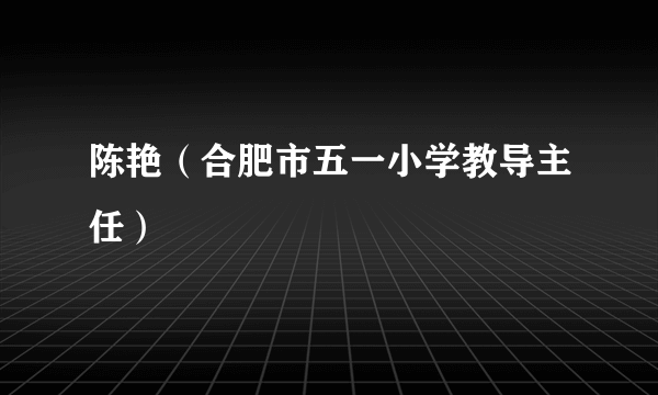 陈艳（合肥市五一小学教导主任）