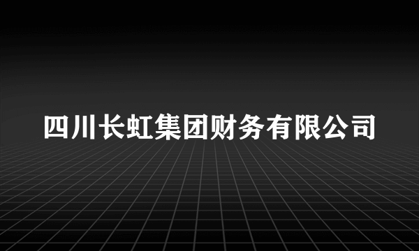 四川长虹集团财务有限公司