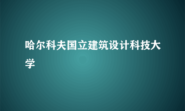 哈尔科夫国立建筑设计科技大学