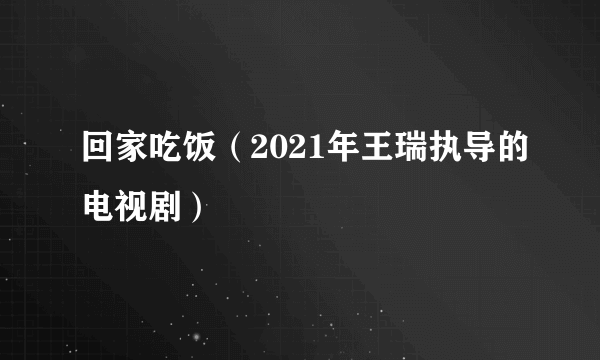 回家吃饭（2021年王瑞执导的电视剧）