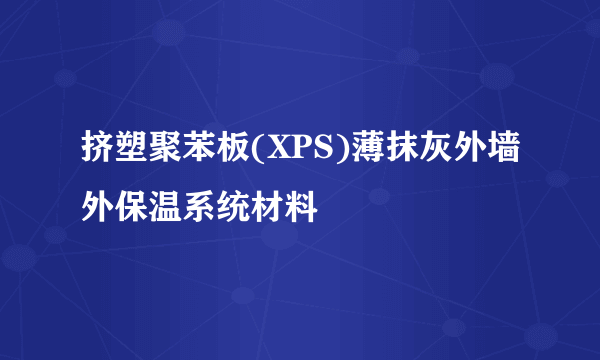 挤塑聚苯板(XPS)薄抹灰外墙外保温系统材料