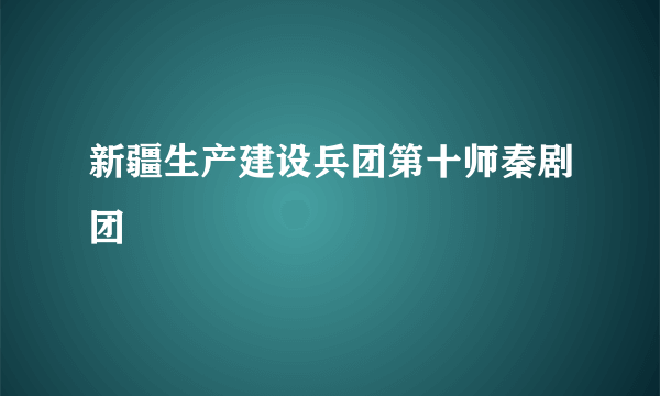 新疆生产建设兵团第十师秦剧团