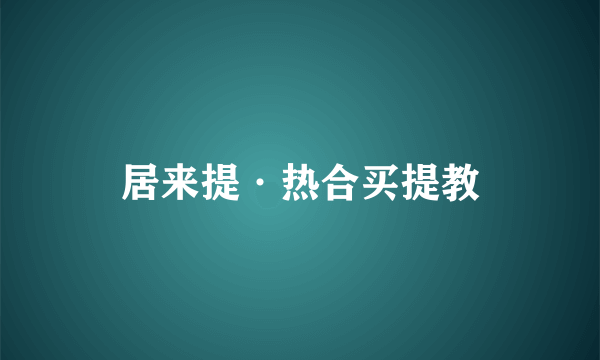 居来提·热合买提教