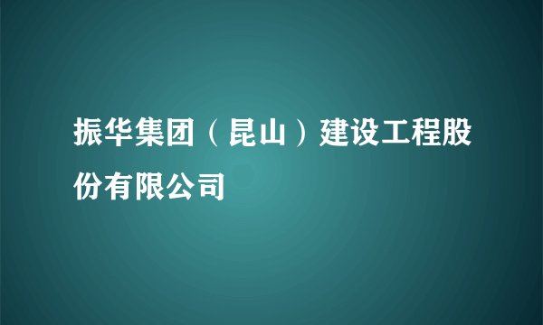 振华集团（昆山）建设工程股份有限公司