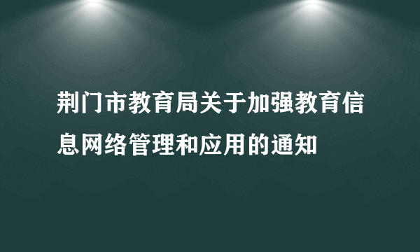 荆门市教育局关于加强教育信息网络管理和应用的通知