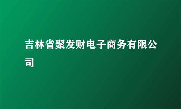 吉林省聚发财电子商务有限公司