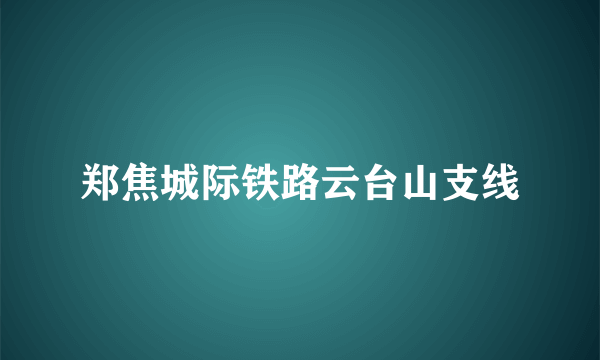 郑焦城际铁路云台山支线