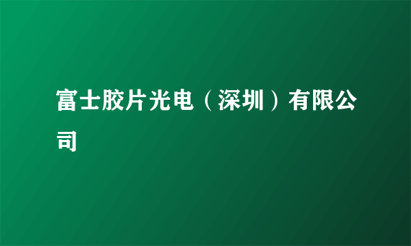 富士胶片光电（深圳）有限公司