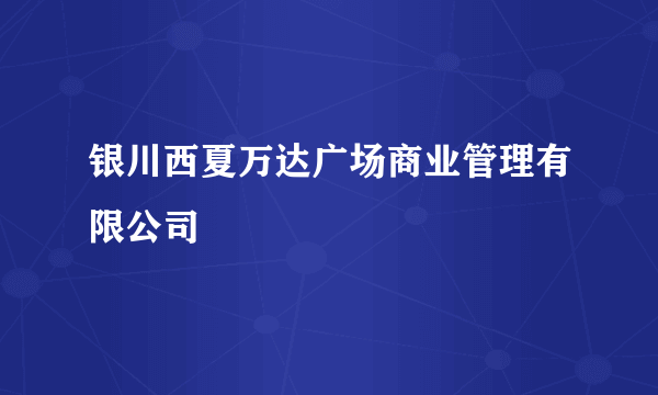 银川西夏万达广场商业管理有限公司