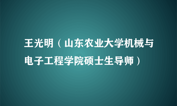 王光明（山东农业大学机械与电子工程学院硕士生导师）