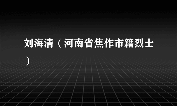 刘海清（河南省焦作市籍烈士）