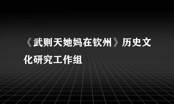 《武则天她妈在钦州》历史文化研究工作组