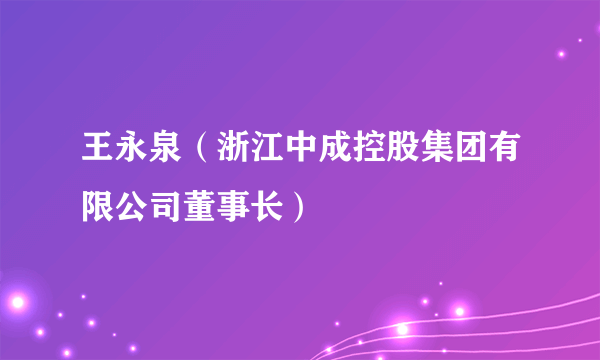 王永泉（浙江中成控股集团有限公司董事长）