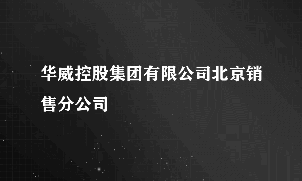 华威控股集团有限公司北京销售分公司