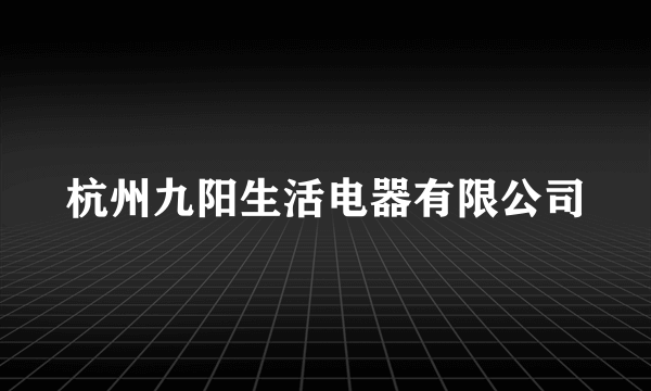 杭州九阳生活电器有限公司