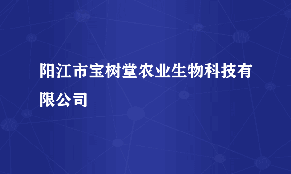 阳江市宝树堂农业生物科技有限公司