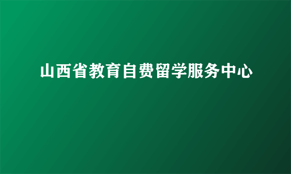 山西省教育自费留学服务中心