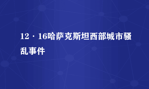 12·16哈萨克斯坦西部城市骚乱事件