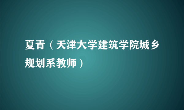 夏青（天津大学建筑学院城乡规划系教师）