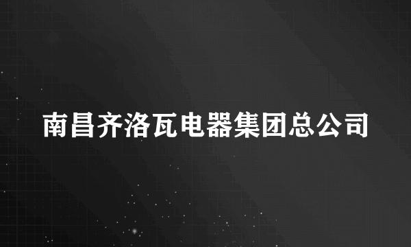 南昌齐洛瓦电器集团总公司