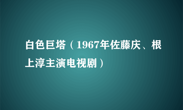 白色巨塔（1967年佐藤庆、根上淳主演电视剧）