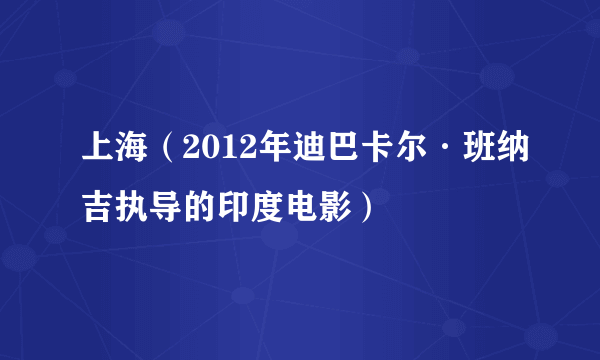 上海（2012年迪巴卡尔·班纳吉执导的印度电影）