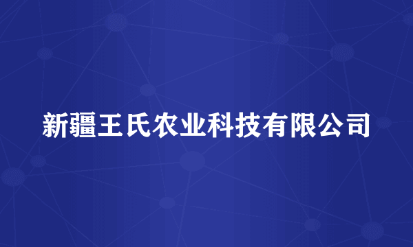 新疆王氏农业科技有限公司