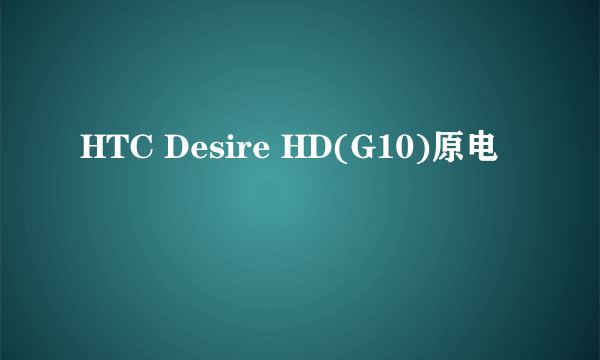 HTC Desire HD(G10)原电