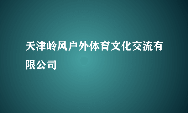 天津岭风户外体育文化交流有限公司