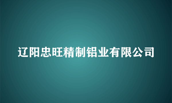 辽阳忠旺精制铝业有限公司