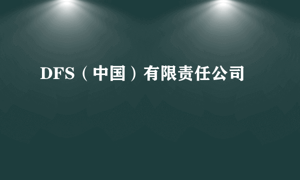 DFS（中国）有限责任公司