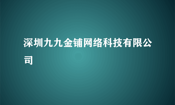 深圳九九金铺网络科技有限公司