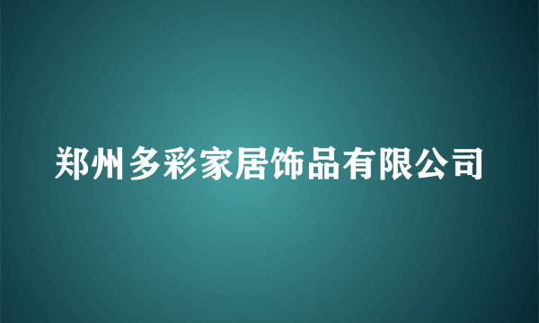 郑州多彩家居饰品有限公司