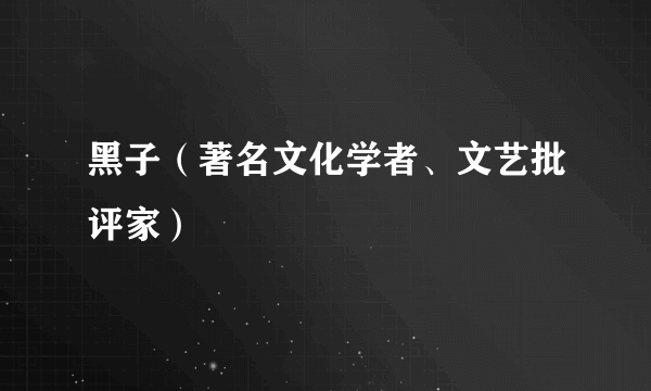 黑子（著名文化学者、文艺批评家）