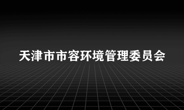 天津市市容环境管理委员会