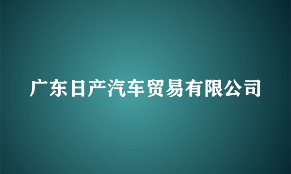 广东日产汽车贸易有限公司